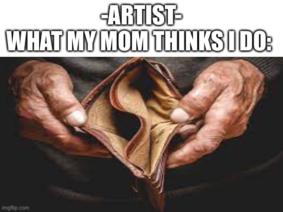 -ARTIST- WHAT MY MOM THINKS I DO: | made w/ Imgflip meme maker