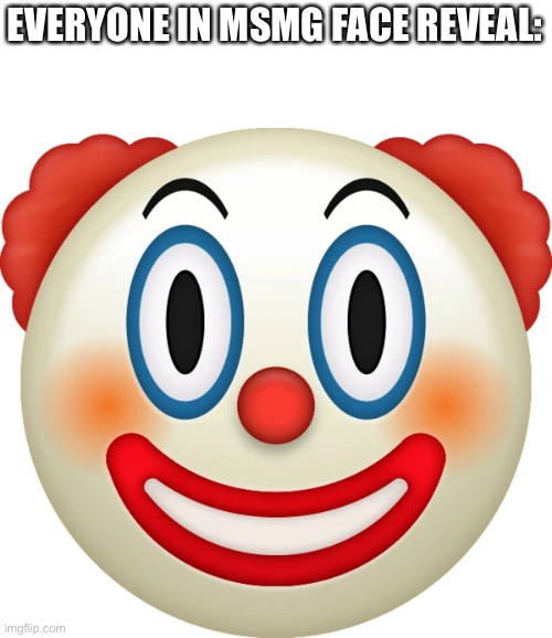 Including me | EVERYONE IN MSMG FACE REVEAL: | image tagged in clown emoji | made w/ Imgflip meme maker
