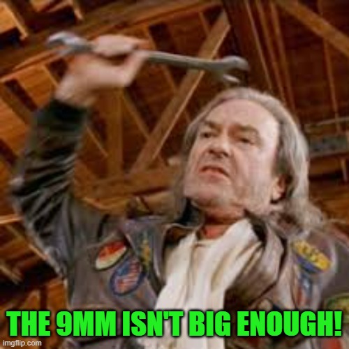 If you can dodge a wrench | THE 9MM ISN'T BIG ENOUGH! | image tagged in if you can dodge a wrench | made w/ Imgflip meme maker