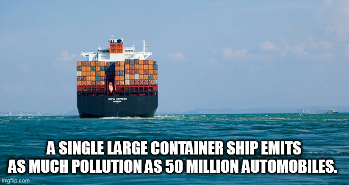 Shipping | A SINGLE LARGE CONTAINER SHIP EMITS AS MUCH POLLUTION AS 50 MILLION AUTOMOBILES. | image tagged in shipping | made w/ Imgflip meme maker