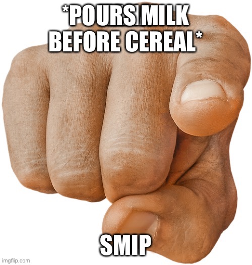 OHH MY GOD | *POURS MILK BEFORE CEREAL* | image tagged in haha smip | made w/ Imgflip meme maker