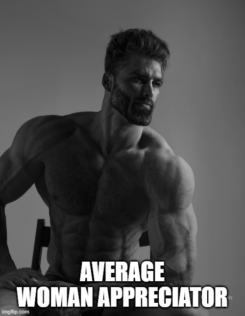Giga Chad | AVERAGE WOMAN APPRECIATOR | image tagged in giga chad | made w/ Imgflip meme maker