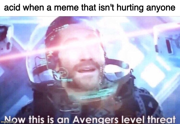Now this is an avengers level threat | acid when a meme that isn't hurting anyone | image tagged in now this is an avengers level threat | made w/ Imgflip meme maker