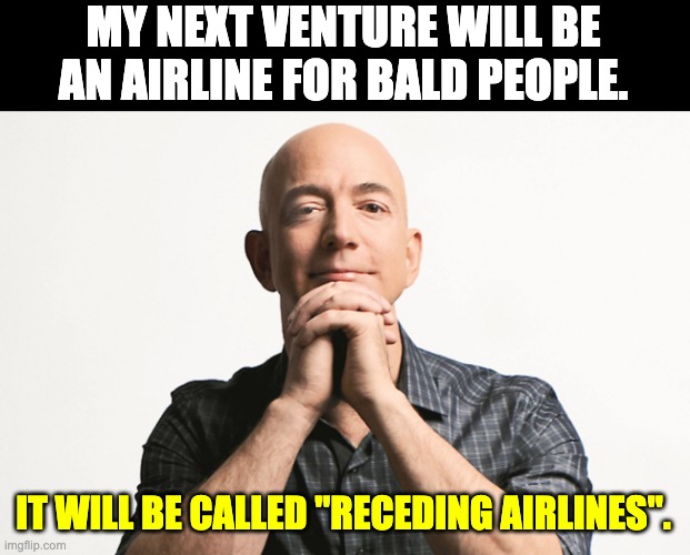 Receding | MY NEXT VENTURE WILL BE AN AIRLINE FOR BALD PEOPLE. IT WILL BE CALLED "RECEDING AIRLINES". | image tagged in jeff bezos looking like godfather | made w/ Imgflip meme maker