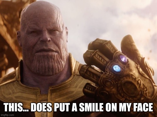 Thanos Smile | THIS… DOES PUT A SMILE ON MY FACE | image tagged in thanos smile | made w/ Imgflip meme maker
