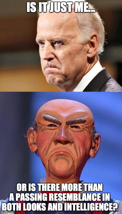 I think I would have to give the intelligence edge to Walter. |  IS IT JUST ME... OR IS THERE MORE THAN A PASSING RESEMBLANCE IN BOTH LOOKS AND INTELLIGENCE? | image tagged in walter jeff dunham,biden,2021,dummy,liberal,liar | made w/ Imgflip meme maker