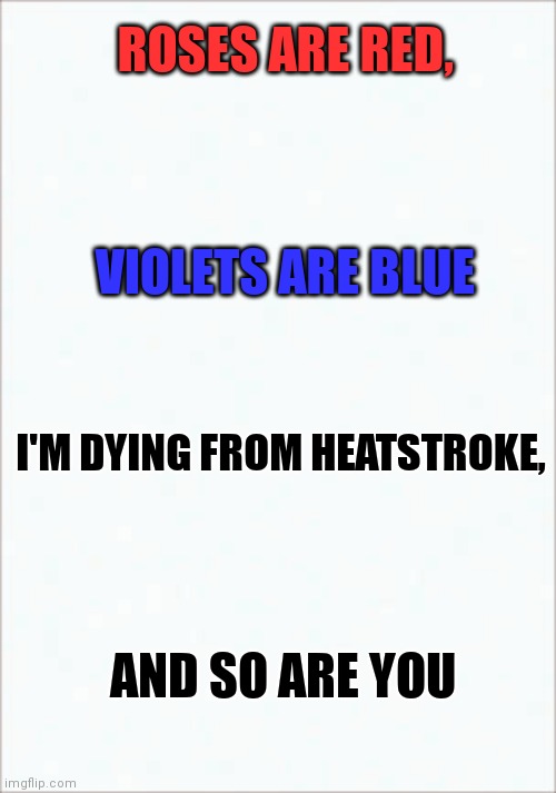 Summer | ROSES ARE RED, VIOLETS ARE BLUE; I'M DYING FROM HEATSTROKE, AND SO ARE YOU | image tagged in pain | made w/ Imgflip meme maker