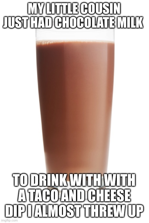 Don’t get me wrong I love chocolate milk but not with a taco yuk | MY LITTLE COUSIN JUST HAD CHOCOLATE MILK; TO DRINK WITH WITH A TACO AND CHEESE DIP I ALMOST THREW UP | image tagged in funny,choccy milk,tacos | made w/ Imgflip meme maker