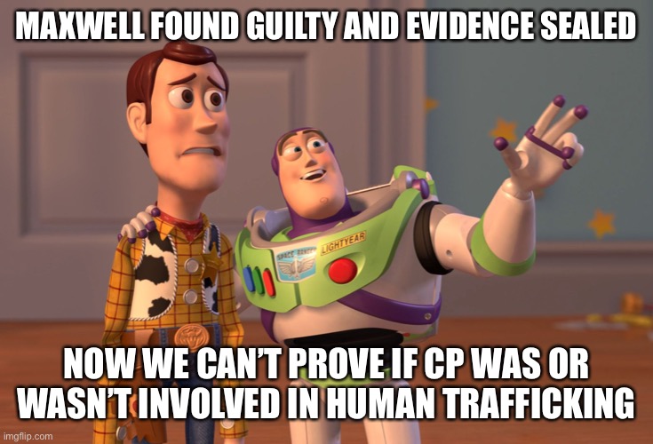 Yep, and king George like prince Andrew gets away with all his crimes | MAXWELL FOUND GUILTY AND EVIDENCE SEALED; NOW WE CAN’T PROVE IF CP WAS OR WASN’T INVOLVED IN HUMAN TRAFFICKING | image tagged in memes,x x everywhere | made w/ Imgflip meme maker