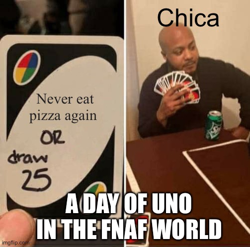 UNO Draw 25 Cards | Chica; Never eat pizza again; A DAY OF UNO IN THE FNAF WORLD | image tagged in memes,uno draw 25 cards | made w/ Imgflip meme maker