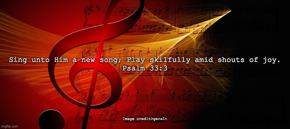 Praise the LORD! | Sing unto Him a new song; Play skilfully amid shouts of joy.
Psalm 33:3; Image credit>geralt | image tagged in worthy to be praised,sing to the lord | made w/ Imgflip meme maker