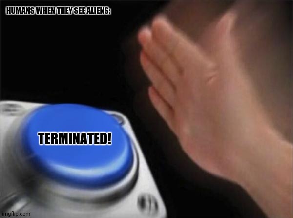 Blank Nut Button | HUMANS WHEN THEY SEE ALIENS:; TERMINATED! | image tagged in memes,war,hammer | made w/ Imgflip meme maker