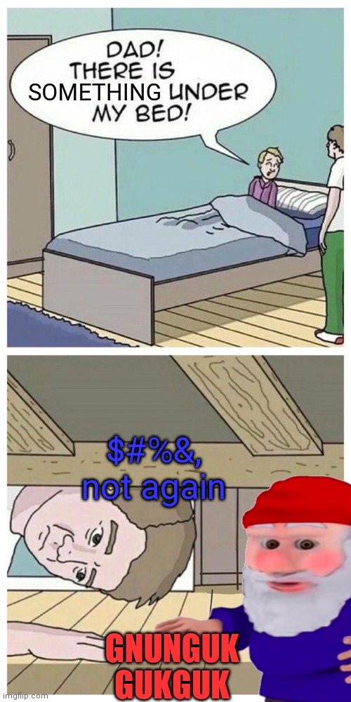 Dang gnomes | SOMETHING GNUNGUK GUKGUK $#%&, not again | image tagged in dad there is a monster under my bed,gnomes,bed,they wait for you,to fall asleep | made w/ Imgflip meme maker