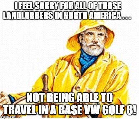 Gorton's Fisherman Mark 8 Golf | I FEEL SORRY FOR ALL OF THOSE LANDLUBBERS IN NORTH AMERICA . . . NOT BEING ABLE TO TRAVEL IN A BASE VW GOLF 8! | image tagged in gortons fisherman,vw golf,golf 8,bring the base mark 8 golf to north america | made w/ Imgflip meme maker