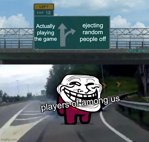 Among us | Actually playing the game; ejecting random people off; players of among us | image tagged in memes,left exit 12 off ramp,among us | made w/ Imgflip meme maker