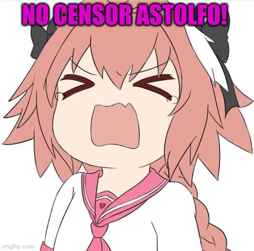 astolfo cry | NO CENSOR ASTOLFO! | image tagged in astolfo cry | made w/ Imgflip meme maker