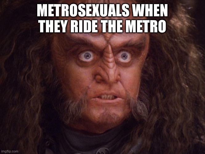 Aroused Klingon | METROSEXUALS WHEN THEY RIDE THE METRO | image tagged in aroused klingon | made w/ Imgflip meme maker