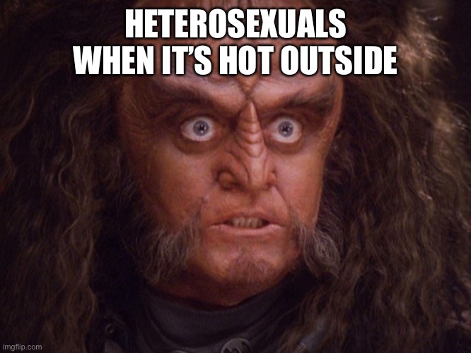 Aroused Klingon | HETEROSEXUALS WHEN IT’S HOT OUTSIDE | image tagged in aroused klingon | made w/ Imgflip meme maker