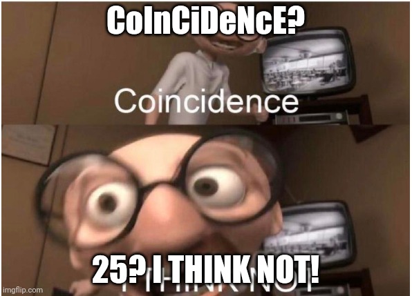 Coincidence, I THINK NOT | CoInCiDeNcE? 25? I THINK NOT! | image tagged in coincidence i think not | made w/ Imgflip meme maker