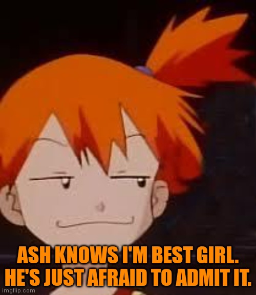 Misty | ASH KNOWS I'M BEST GIRL. HE'S JUST AFRAID TO ADMIT IT. | image tagged in derp face misty,misty,pokemon | made w/ Imgflip meme maker