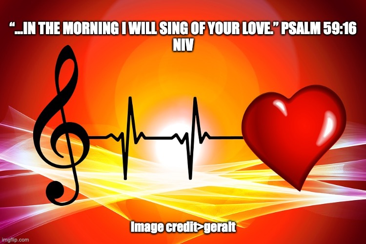 God's Unfailing Love | “…IN THE MORNING I WILL SING OF YOUR LOVE.” PSALM 59:16
NIV; Image credit>geralt | image tagged in agape love | made w/ Imgflip meme maker