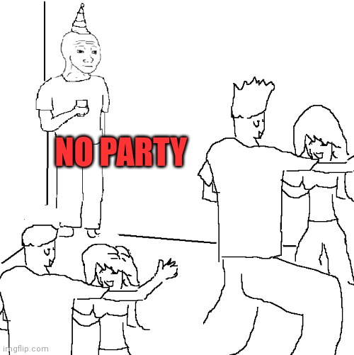 They don't know | NO PARTY | image tagged in they don't know | made w/ Imgflip meme maker