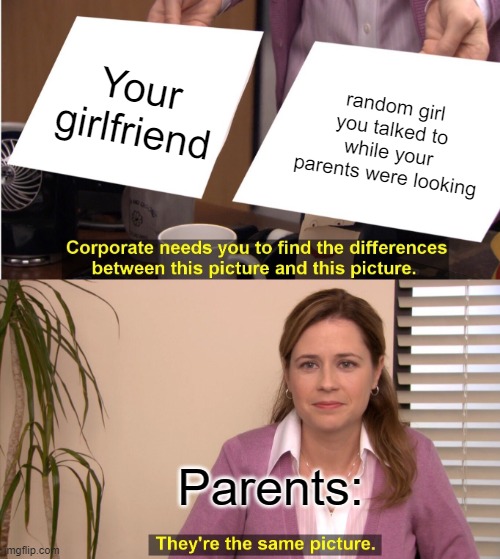 really mom? | Your girlfriend; random girl you talked to while your parents were looking; Parents: | image tagged in memes,they're the same picture | made w/ Imgflip meme maker