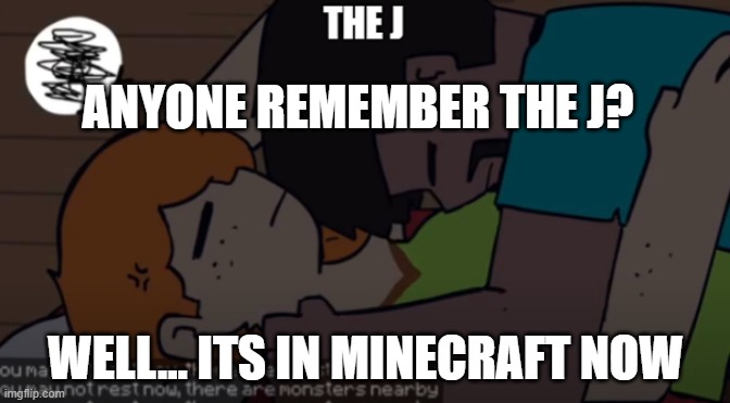 The j | ANYONE REMEMBER THE J? WELL... ITS IN MINECRAFT NOW | image tagged in the j | made w/ Imgflip meme maker