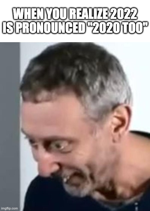 oh no | WHEN YOU REALIZE 2022 IS PRONOUNCED "2020 TOO" | image tagged in when michael rosen realised,memes,2022,2020 | made w/ Imgflip meme maker