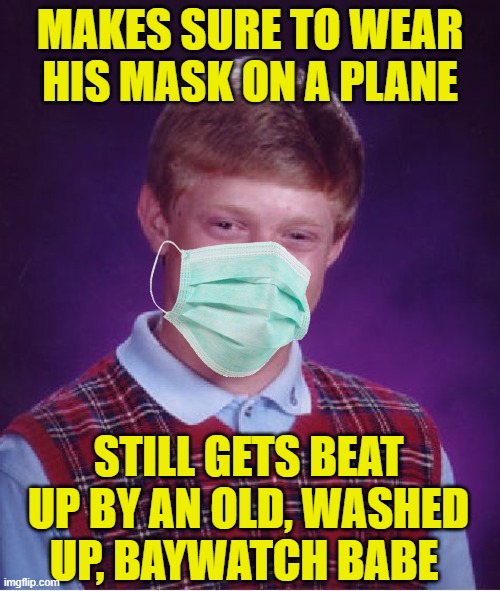 The biggest danger out there are the people who tell you that you are the danger. | MAKES SURE TO WEAR HIS MASK ON A PLANE; STILL GETS BEAT UP BY AN OLD, WASHED UP, BAYWATCH BABE | image tagged in memes,bad luck brian,masks,crazy lady,triggered liberal | made w/ Imgflip meme maker