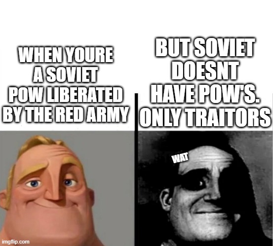 Teacher's Copy | BUT SOVIET DOESNT HAVE POW'S. ONLY TRAITORS; WHEN YOURE A SOVIET POW LIBERATED BY THE RED ARMY; WAT | image tagged in teacher's copy | made w/ Imgflip meme maker