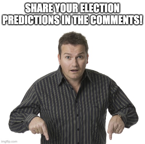 How many votes do you think each party will receive in the Presidential, Congressional, and Senatorial elections? | SHARE YOUR ELECTION PREDICTIONS IN THE COMMENTS! | image tagged in pointing down disbelief,memes,politics,election,campaign,prediction | made w/ Imgflip meme maker