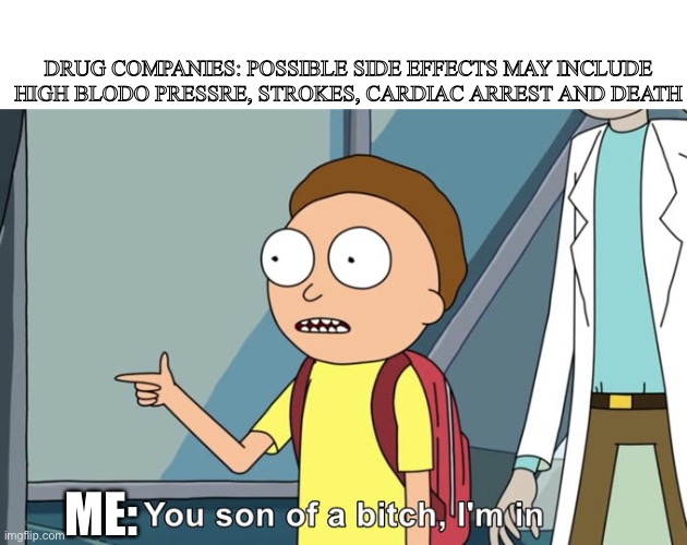 Drugs r bad | DRUG COMPANIES: POSSIBLE SIDE EFFECTS MAY INCLUDE HIGH BLODO PRESSRE, STROKES, CARDIAC ARREST AND DEATH; ME: | image tagged in morty i'm in,death,heart attack,diabeetus | made w/ Imgflip meme maker