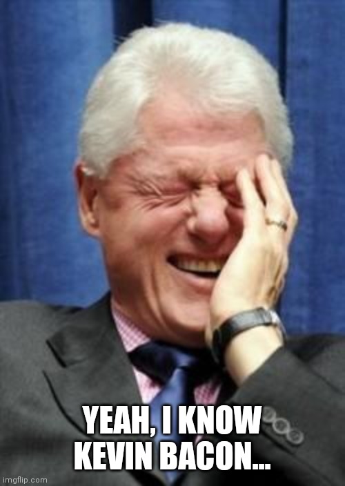 Bill Clinton Laughing | YEAH, I KNOW KEVIN BACON... | image tagged in bill clinton laughing | made w/ Imgflip meme maker