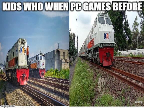 KIDS WHO WHEN PC GAMES BEFORE | image tagged in memes | made w/ Imgflip meme maker