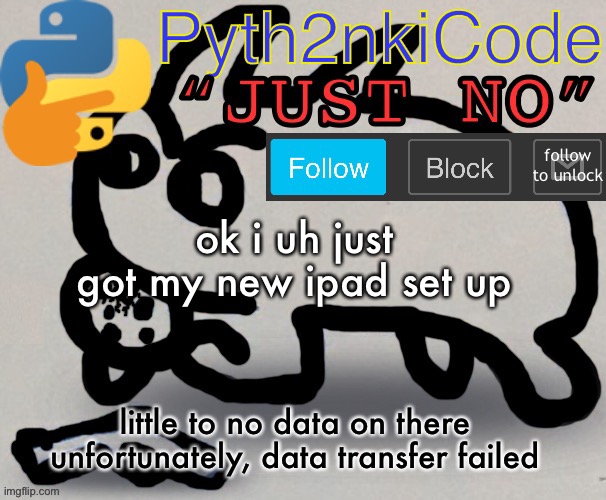 Pyth2nkiCode AnnounceTemp | ok i uh just got my new ipad set up; little to no data on there unfortunately, data transfer failed | image tagged in pyth2nkicode announce temp | made w/ Imgflip meme maker
