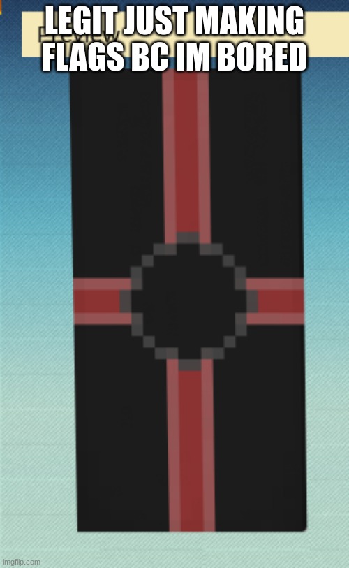 boredom but yknow cuul | LEGIT JUST MAKING FLAGS BC IM BORED | made w/ Imgflip meme maker