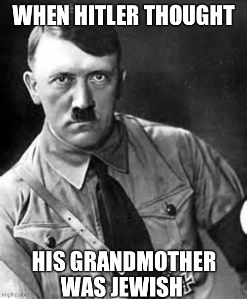 Unproven history | WHEN HITLER THOUGHT HIS GRANDMOTHER WAS JEWISH | image tagged in adolf hitler,jewish | made w/ Imgflip meme maker