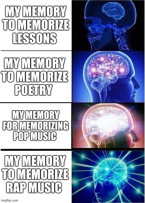 Expanding Brain Meme | MY MEMORY TO MEMORIZE LESSONS; MY MEMORY TO MEMORIZE POETRY; MY MEMORY FOR MEMORIZING POP MUSIC; MY MEMORY TO MEMORIZE RAP MUSIC | image tagged in memes,expanding brain | made w/ Imgflip meme maker