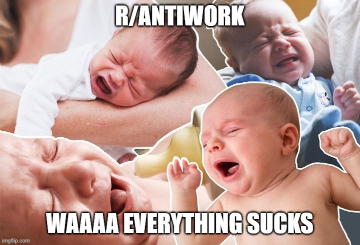 R/ANTIWORK; WAAAA EVERYTHING SUCKS | image tagged in AntiComAction | made w/ Imgflip meme maker