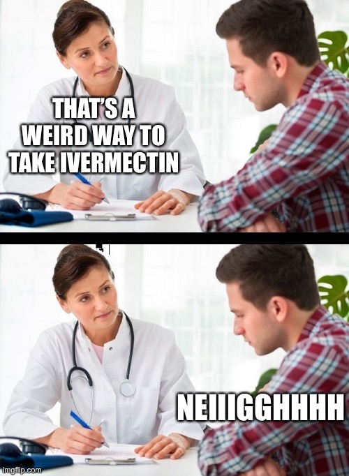 Ivermectin | THAT’S A WEIRD WAY TO TAKE IVERMECTIN; NEIIIGGHHHH | image tagged in doctor and patient,ivermectin | made w/ Imgflip meme maker