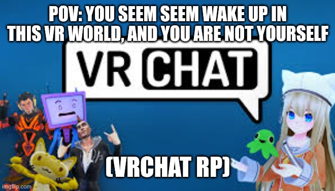 Yes this will have normal vrchat stuff in it | POV: YOU SEEM SEEM WAKE UP IN THIS VR WORLD, AND YOU ARE NOT YOURSELF; (VRCHAT RP) | made w/ Imgflip meme maker