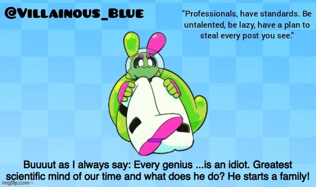 Buuuut as I always say: Every genius ...is an idiot. Greatest scientific mind of our time and what does he do? He starts a family! | image tagged in vb | made w/ Imgflip meme maker