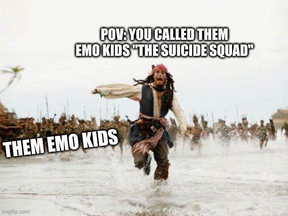 humor just being humor | POV: YOU CALLED THEM EMO KIDS "THE SUICIDE SQUAD"; THEM EMO KIDS | image tagged in memes,jack sparrow being chased | made w/ Imgflip meme maker