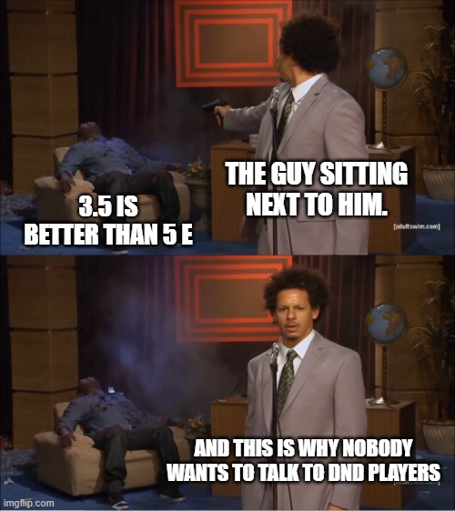 How the cookie spins out of the oven. | THE GUY SITTING NEXT TO HIM. 3.5 IS BETTER THAN 5 E; AND THIS IS WHY NOBODY WANTS TO TALK TO DND PLAYERS | image tagged in memes,who killed hannibal | made w/ Imgflip meme maker