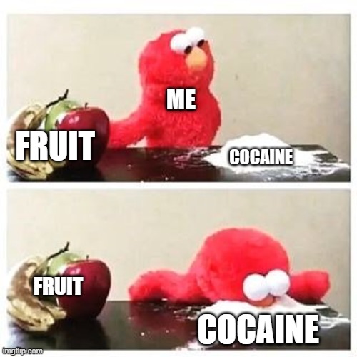 elmo cocaine | ME; FRUIT; COCAINE; FRUIT; COCAINE | image tagged in elmo cocaine,meme,drugs are bad | made w/ Imgflip meme maker