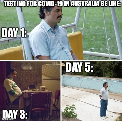 COVID-19 testing in Australia | TESTING FOR COVID-19 IN AUSTRALIA BE LIKE:; DAY 1:; DAY 5:; DAY 3: | image tagged in memes,sad pablo escobar | made w/ Imgflip meme maker