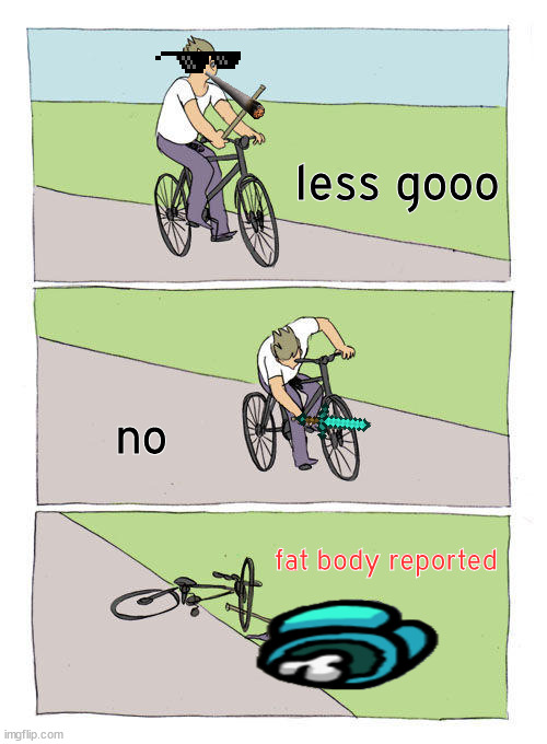 that a fatposter | less gooo; no; fat body reported | image tagged in memes,bike fall | made w/ Imgflip meme maker