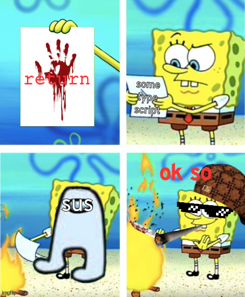 the sus thing | return; some type script; ok so; sus | image tagged in spongebob burning paper | made w/ Imgflip meme maker