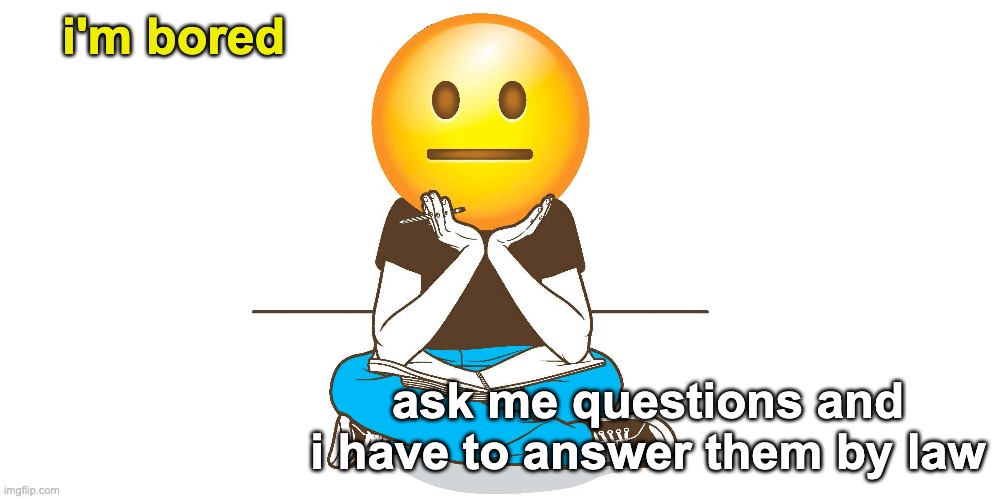 Go for it, also candle wax tastes nice | i'm bored; ask me questions and i have to answer them by law | image tagged in unfunny | made w/ Imgflip meme maker